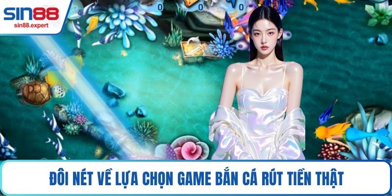 Đôi nét về lựa chọn game Bắn cá rút tiền thật